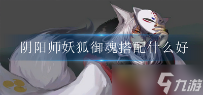阴阳师妖狐御魂好 妖狐御魂搭配攻略