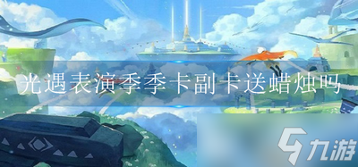 光遇表演季季卡副卡会送蜡烛吗 副卡送不送蜡烛