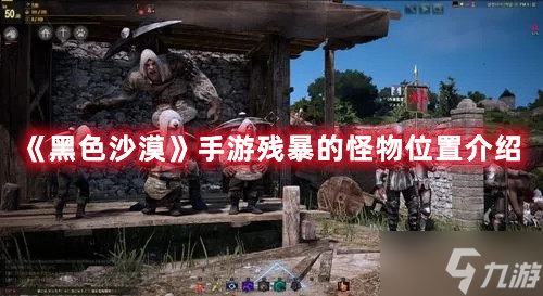 《黑色沙漠》手游残暴的怪物位置介绍
