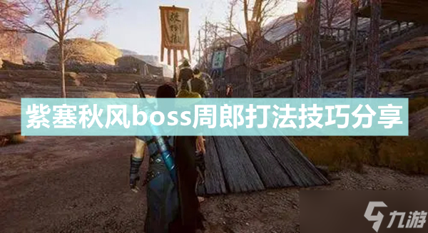 《紫塞秋風(fēng)》boss周郎怎么打 boss周郎打法技巧分享