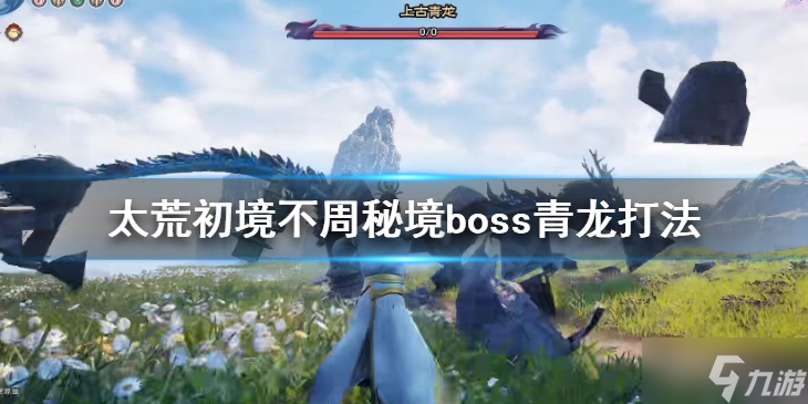 《太荒初境》不周秘境怎么打 不周秘境boss青龙打法