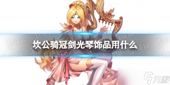 《坎公骑冠剑》光琴饰品用什么 光琴饰品推荐