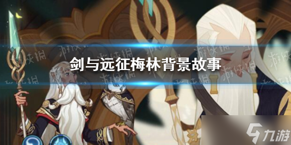 《剑与远征》梅林背景故事是什么？梅林背景故事介绍