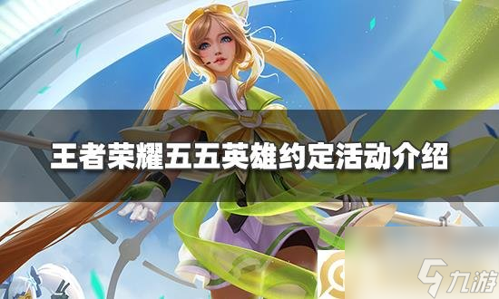王者荣耀五五英雄约定活动 五五英雄约定全攻略分享