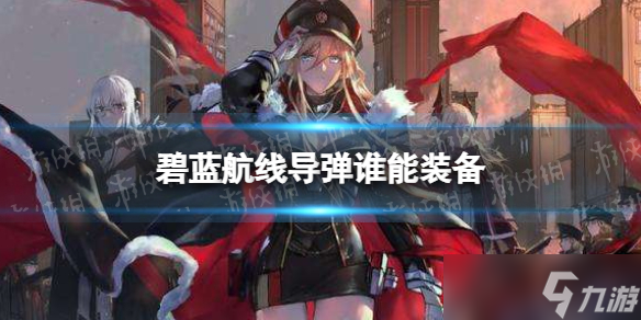 《碧蓝航线》导弹谁能装备 导弹装备方法分享