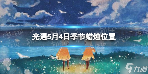 光遇 季节蜡烛5 4位置5月4日季节蜡烛在哪 光遇 九游手机游戏