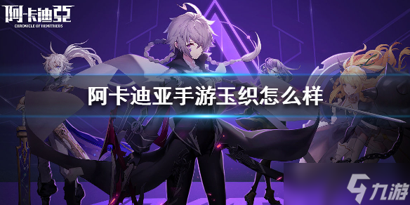 《阿卡迪亚手游》玉织怎么样？玉织技能介绍