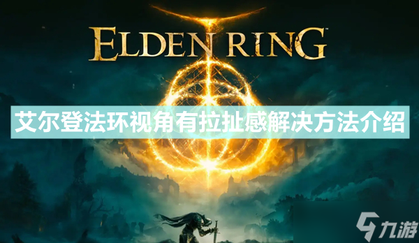 《艾尔登法环》视角有拉扯感怎么解决 视角有拉扯感解决方法介绍