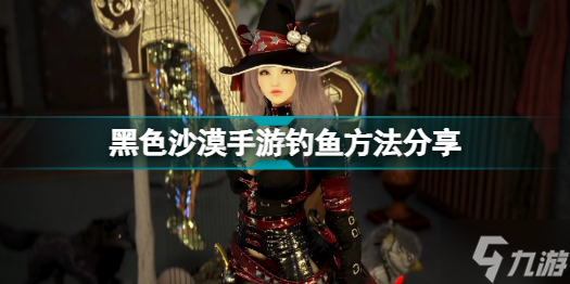 黑色沙漠手游怎么钓鱼 钓鱼方法分享