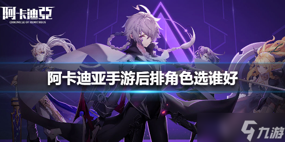 《阿卡迪亚手游》后排角色选谁好？后排角色选择推荐