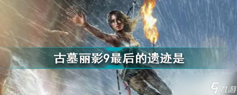 《古墓丽影9》最后一个古墓叫什么
