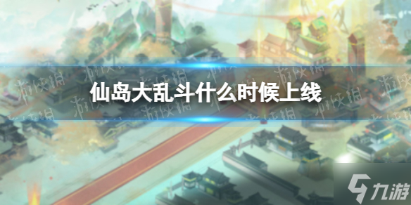 《仙島大亂斗》什么時候上線 仙島大亂斗開服時間