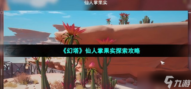 《幻塔》仙人掌果实探索攻略