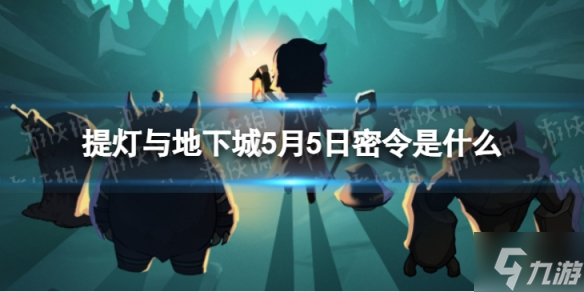 《提燈與地下城》5月5日密令是什么 2022年5月5日密令一覽