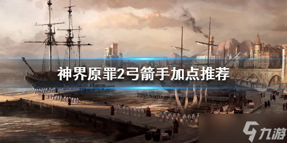 《神界原罪2》弓箭手怎么玩？弓箭手加點推薦