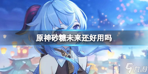 《原神》砂糖未来还好用吗 砂糖未来怎么样
