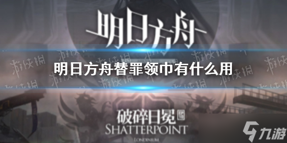 《明日方舟》替罪领巾有什么用 替罪领巾效果一览