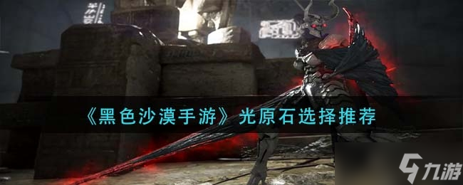 《黑色沙漠手游》光原石选择推荐