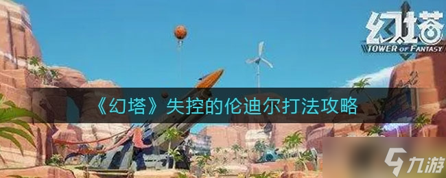《幻塔》失控的伦迪尔打法攻略