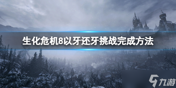 《生化危機8》以牙還牙怎么做？以牙還牙挑戰(zhàn)完成方法