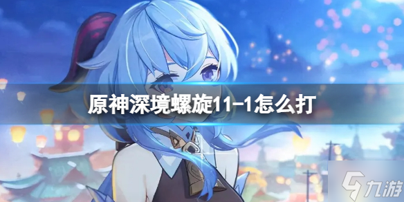 《原神》深境螺旋11-1怎么打 深境螺旋11-1下半攻略