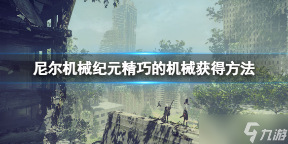 《尼尔机械纪元》精巧的机械怎么刷？精巧的机械获得方法