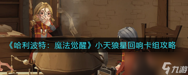 《哈利波特：魔法觉醒》小天狼星回响卡组攻略