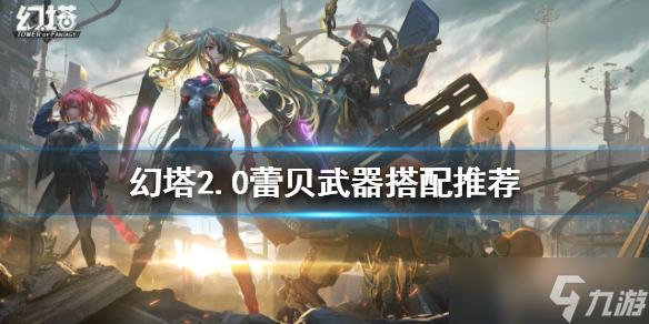 《幻塔》2.0蕾贝武器如何搭配 2.0蕾贝武器搭配推荐