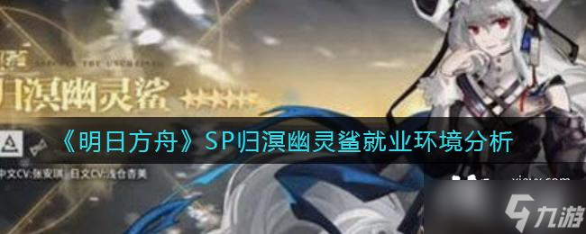 《明日方舟》SP归溟幽灵鲨就业环境分析