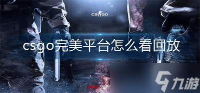 怎么看csgo完美平台的回放 平台回放查看方法