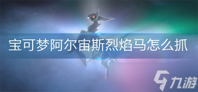 怎么能抓到宝可梦阿尔宙斯烈焰马 抓捕烈焰马方法