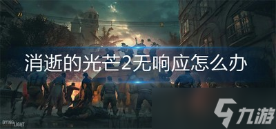 消逝的光芒2游戏里面无响应是什么原因 无响应要怎么解决