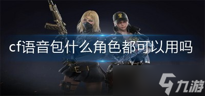 cf语音包是所有角色都可以用吗 语音包使用方法
