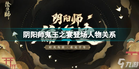阴阳师鬼王之宴登场人物关系如何 阴阳师鬼王之宴剧情介绍