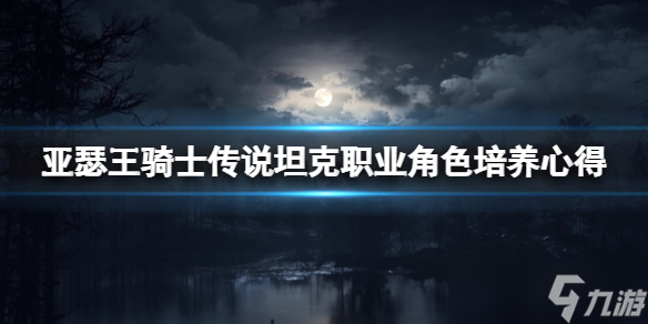 《亚瑟王骑士传说》坦克好用吗？坦克角色培养心得