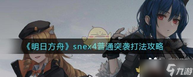 《明日方舟》snex4普通突襲打法攻略