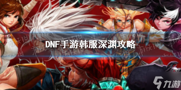 《DNF手游》韩服深渊攻略 韩服深渊怎么刷