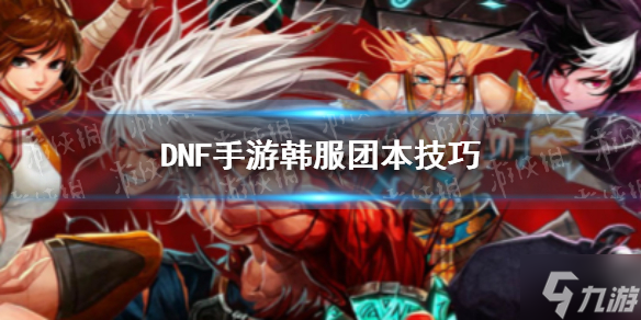 《DNF手游》韓服團本技巧 韓服團本有什么技巧