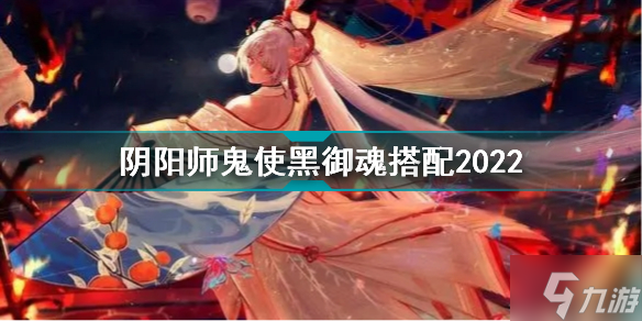 阴阳师鬼使黑带什么御魂好 阴阳师鬼使黑御魂搭配2022