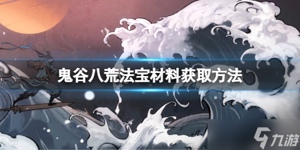 《鬼谷八荒》法宝材料怎么获得 法宝材料获取方法