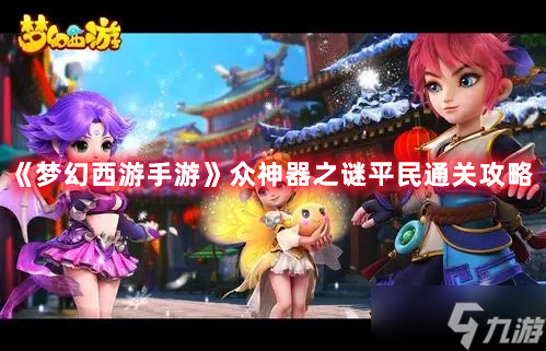 《梦幻西游手游》众神器之谜平民通关攻略