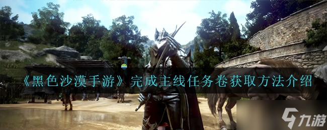 《黑色沙漠手游》完成主线任务卷获取方法介绍