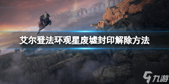 《艾爾登法環(huán)》觀星廢墟怎么進(jìn)去 觀星廢墟封印解除方法與你分享