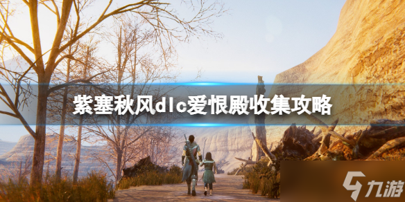 《紫塞秋風(fēng)》dlc愛(ài)恨殿收集攻略 滾刀肉篇愛(ài)恨殿收集要素有哪些？