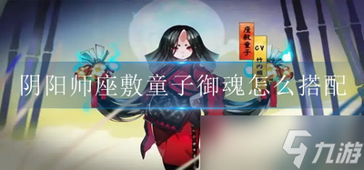 怎么搭配阴阳师座敷童子御魂 2022最新座敷童子御魂搭配