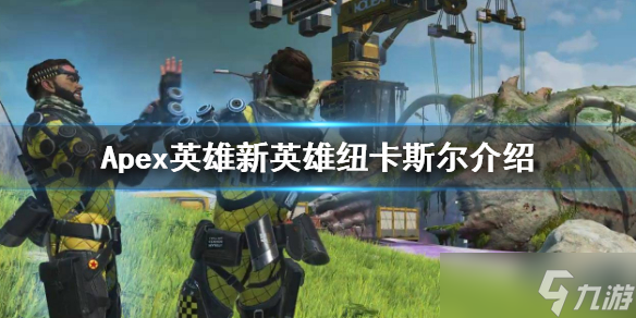 《Apex英雄》新英雄紐卡斯?fàn)柦榻B 新英雄紐卡斯?fàn)柤寄芙榻B