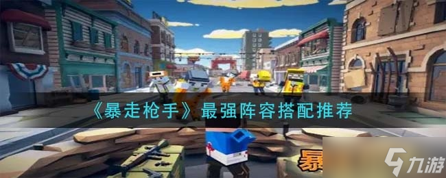 《暴走枪手》最强阵容搭配推荐