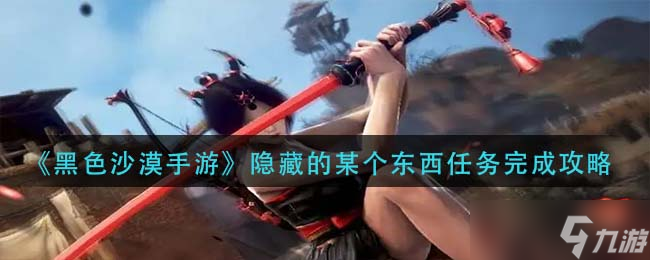 黑色沙漠手游隐藏的东西任务怎么完成？隐藏的东西任务怪位置[多图]