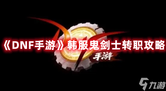 《DNF手游》韩服鬼剑士转职攻略