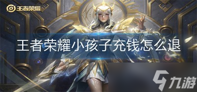 小孩往王者荣耀充钱怎么办 小孩子充钱能退吗